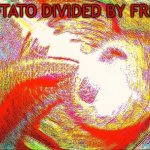 Deep fried hell | POTATO DIVIDED BY FRIES | image tagged in deep fried fries divided by potatoes,potato,fries,deep fried | made w/ Imgflip meme maker