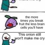 true though | the more times you break fruit the less brain cells you'll have; THE_LONER | image tagged in this onion won't make me cry twisted ending,fruit | made w/ Imgflip meme maker