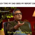 every time | EACH TIME MY DAD SEES MY REPORT CARD; @bluntlyspeakinn | image tagged in shark tank india | made w/ Imgflip meme maker