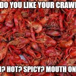 How do you like your crawfish | HOW DO YOU LIKE YOUR CRAWFISH? WARM? HOT? SPICY? MOUTH ON FIRE? | image tagged in crawfish | made w/ Imgflip meme maker