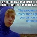 not very poggers | WHEN YOU FINISH AN ASSIGNMENT FIRST BUT THE TEACHER GIVES YOU ANOTHER ASSIGNMENT: | image tagged in the problem with being faster than light | made w/ Imgflip meme maker