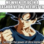 Pure Satisfaction | ME WHEN I PLUG IN A FLASHDRIVE ON THE FIRST TRY | image tagged in ultra instinct,usb,relatable | made w/ Imgflip meme maker