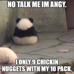 no talk me im angy | NO TALK ME IM ANGY. I ONLY 9 CHICKIN NUGGETS WITH MY 10 PACK. | image tagged in no talk me im angy | made w/ Imgflip meme maker