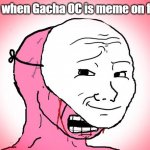 First upvote begging, now Gacha OC's | Me when Gacha OC is meme on fun: | image tagged in red crying wojak mask,gacha,why,funny | made w/ Imgflip meme maker
