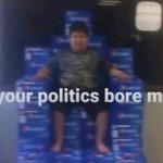 Your Politics Bore Me