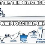 Investing is not all sunshine and tulips | WHAT THEY THINK INVESTING IS LIKE; WHAT IT'S ACTUALLY LIKE; Bigly gains; People pumping crap companies; Massive pullbacks; Conviction being tested over and over; Volatility; Lots of noise | image tagged in bike uphill challenge | made w/ Imgflip meme maker