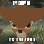 Angry bambi | IM BAMBI; ITS TIME TO DIE | image tagged in angry bambi | made w/ Imgflip meme maker