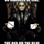 May God be with you, fellow imgflipper | US MARINES BE LIKE: THE RED OR THE BLUE | image tagged in morpheus blue red pill | made w/ Imgflip meme maker