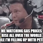 Jerry Lawler Wwf | ME WATCHING GAS PRICES RISE ALL OVER THE WORLD WHILE I'M FILLING UP WITH PETROL | image tagged in gifs | made w/ Imgflip video-to-gif maker