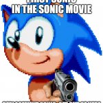 sonic with a gun | FIRST SONIC IN THE SONIC MOVIE; REPLACEMENT SONIC: GET OUT OF HERE | image tagged in sonic with a gun,sonic the hedgehog | made w/ Imgflip meme maker