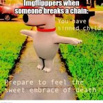 Why they do this? | Imgflipppers when someone breaks a chain: | image tagged in you have sinned child prepare to feel the sweet embrace of death | made w/ Imgflip meme maker