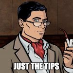 Just the tips | JUST THE TIPS | image tagged in archer | made w/ Imgflip meme maker