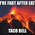 Taco Bell | YOU'RE FART AFTER EATING; TACO BELL | image tagged in super volcano | made w/ Imgflip meme maker