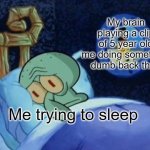 relatable | My brain playing a clip of 5 year old me doing something dumb back then; Me trying to sleep | image tagged in squidward sleeping with spongebob outside | made w/ Imgflip meme maker