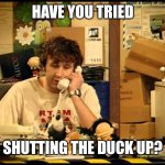 Water Foul Problems | HAVE YOU TRIED; SHUTTING THE DUCK UP? | image tagged in have you tried turning it off and on again,it's what's for dinner,angry birds,hunting,daily cooking lesson,memes | made w/ Imgflip meme maker
