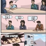9+10=21 | WHAT IS 9+10? 19; 19; 21; YOU STUPID! | image tagged in boardroom meeting suggestion but the other guy is the boss | made w/ Imgflip meme maker