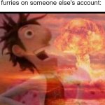 This isn't a threat. This is a promise. | Me switching users after opening 32 picture tabs of femboy furries on someone else's account: | image tagged in mushroomcloudy,furries,femboy,destruction | made w/ Imgflip meme maker