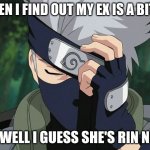 hatake kakashi | WHEN I FIND OUT MY EX IS A BITCH; OH WELL I GUESS SHE'S RIN NOW | image tagged in hatake kakashi | made w/ Imgflip meme maker