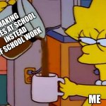 It fuels my hunger | MAKING MEMES AT SCHOOL INSTEAD OF SCHOOL WORK ME | image tagged in lisa simpson coffee that x shit | made w/ Imgflip meme maker