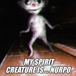 we at 5k points. spirit creature reveal. | MY SPIRIT CREATURE IS.... NURPO. | image tagged in nurpo | made w/ Imgflip meme maker