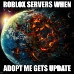 its true tho | ROBLOX SERVERS WHEN; ADOPT ME GETS UPDATE | image tagged in it is the end of the world as we know it | made w/ Imgflip meme maker