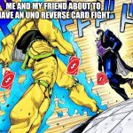 anime standoff | ME AND MY FRIEND ABOUT TO HAVE AN UNO REVERSE CARD FIGHT | image tagged in anime standoff | made w/ Imgflip meme maker