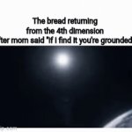 OH YOU'RE DONE | The bread returning from the 4th dimension after mom said "if I find it you're grounded": | image tagged in gifs,memes | made w/ Imgflip video-to-gif maker