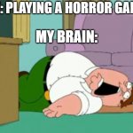Horror vs Me | ME: PLAYING A HORROR GAME; MY BRAIN: | image tagged in peter griffin | made w/ Imgflip meme maker