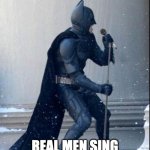 Singing Batman | REAL MEN SING | image tagged in singing batman | made w/ Imgflip meme maker