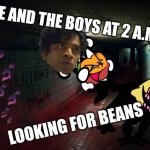 Wait! What's haappening?! | ME AND THE BOYS AT 2 A.M. LOOKING FOR BEANS | image tagged in sketchy hallway,me and the boys at 2am looking for x,beans | made w/ Imgflip meme maker