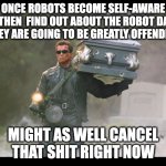 Robot Dance is your funeral | ONCE ROBOTS BECOME SELF-AWARE AND THEN  FIND OUT ABOUT THE ROBOT DANCE, THEY ARE GOING TO BE GREATLY OFFENDED! MIGHT AS WELL CANCEL THAT SHIT RIGHT NOW | image tagged in terminator funeral,terminator,robot,terminator robot t-800,artificial intelligence,arnold schwarzenegger | made w/ Imgflip meme maker