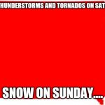 Weird weathet | IOWA.....THUNDERSTORMS AND TORNADOS ON SATURDAY..... SNOW ON SUNDAY.... | image tagged in iowa | made w/ Imgflip meme maker