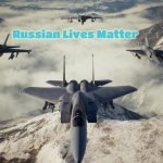 Ace Combat 7 | Russian Lives Matter | image tagged in ace combat 7,russian lives matter | made w/ Imgflip meme maker