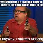 that happens to u.s. marines right? | WHEN VIETNAM U.S. MARINES COME TO THEIR HOME TO SEE THEIR SON PLAYING IN THE TREE | image tagged in so anyway i started blasting | made w/ Imgflip meme maker