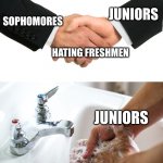 This is how it is at my school | JUNIORS; SOPHOMORES; HATING FRESHMEN; JUNIORS | image tagged in handshake washing hand | made w/ Imgflip meme maker