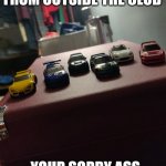 Drippiest Wheels | HOW CAN YOU HATE FROM OUTSIDE THE CLUB; YOUR SORRY ASS CAN'T EVEN GET IN | image tagged in drip wheels | made w/ Imgflip meme maker