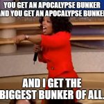 Watching Oprah at the End of Days | YOU GET AN APOCALYPSE BUNKER
AND YOU GET AN APOCALYPSE BUNKER AND I GET THE BIGGEST BUNKER OF ALL. | image tagged in oprah - you get a car,apocalypse,end of the world,celebrities | made w/ Imgflip meme maker