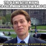 I’m a scientist | 7YR OLD ME AFTER MIXING COCA-COLA, MOUNTAIN DEW, AND 7-UP | image tagged in you know i'm something of a | made w/ Imgflip meme maker
