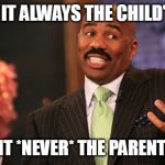 Parent/Child Relations | WHY IS IT ALWAYS THE CHILD'S FAULT WHY IS IT *NEVER* THE PARENTS' FAULT | image tagged in memes,steve harvey,parents,children,parenting,child | made w/ Imgflip meme maker