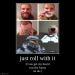 just roll with it | if you get my beard
was the funny





no ok:( | image tagged in funny,demotivationals | made w/ Imgflip demotivational maker