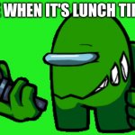 LUNCH TIME! | ME WHEN IT'S LUNCH TIME: | image tagged in green imposter | made w/ Imgflip meme maker