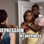 Protected Kevin Hart | ME; MY DEPRESSION; MY HAPPINESS | image tagged in protected kevin hart | made w/ Imgflip meme maker