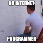 No Internet as a Programmer | NO INTERNET; PROGRAMMER | image tagged in staring at wall,programmers,programming,coding | made w/ Imgflip meme maker