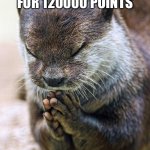 Thank you | THANK YOU FOR 120000 POINTS | image tagged in thank you lord otter | made w/ Imgflip meme maker