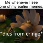 *dies of cringe* | Me whenever I see one of my earlier memes: | image tagged in dies of cringe | made w/ Imgflip meme maker