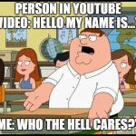 Who cares | PERSON IN YOUTUBE VIDEO: HELLO MY NAME IS..."; ME: WHO THE HELL CARES?" | image tagged in who cares | made w/ Imgflip meme maker