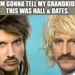 Do it for the kids | I'M GONNA TELL MY GRANDKIDS
THIS WAS HALL & OATES. | image tagged in eskimo callboy,hall and oates | made w/ Imgflip meme maker