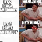 Bruh this is literally everyone | LET'S PLAY A GAME DADDY; NORMAL MINDS; LET'S PLAY A GAME DADDY; DIRTY MINDS | image tagged in comprehending joey | made w/ Imgflip meme maker