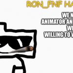 ill give a better explanation on discord or memechat Angello#3694 | WE NEED AN ANIMATOR AND PROGRAMMER WHO IS WILLING TO WORK FOR FREE | image tagged in ron_fnf anouncment | made w/ Imgflip meme maker