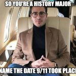 idk wat to put here | SO YOU'RE A HISTORY MAJOR; NAME THE DATE 9/11 TOOK PLACE | image tagged in simon leviev | made w/ Imgflip meme maker